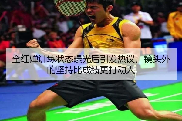 全红婵训练状态曝光后引发热议，镜头外的坚持比成绩更打动人（kaiyun）